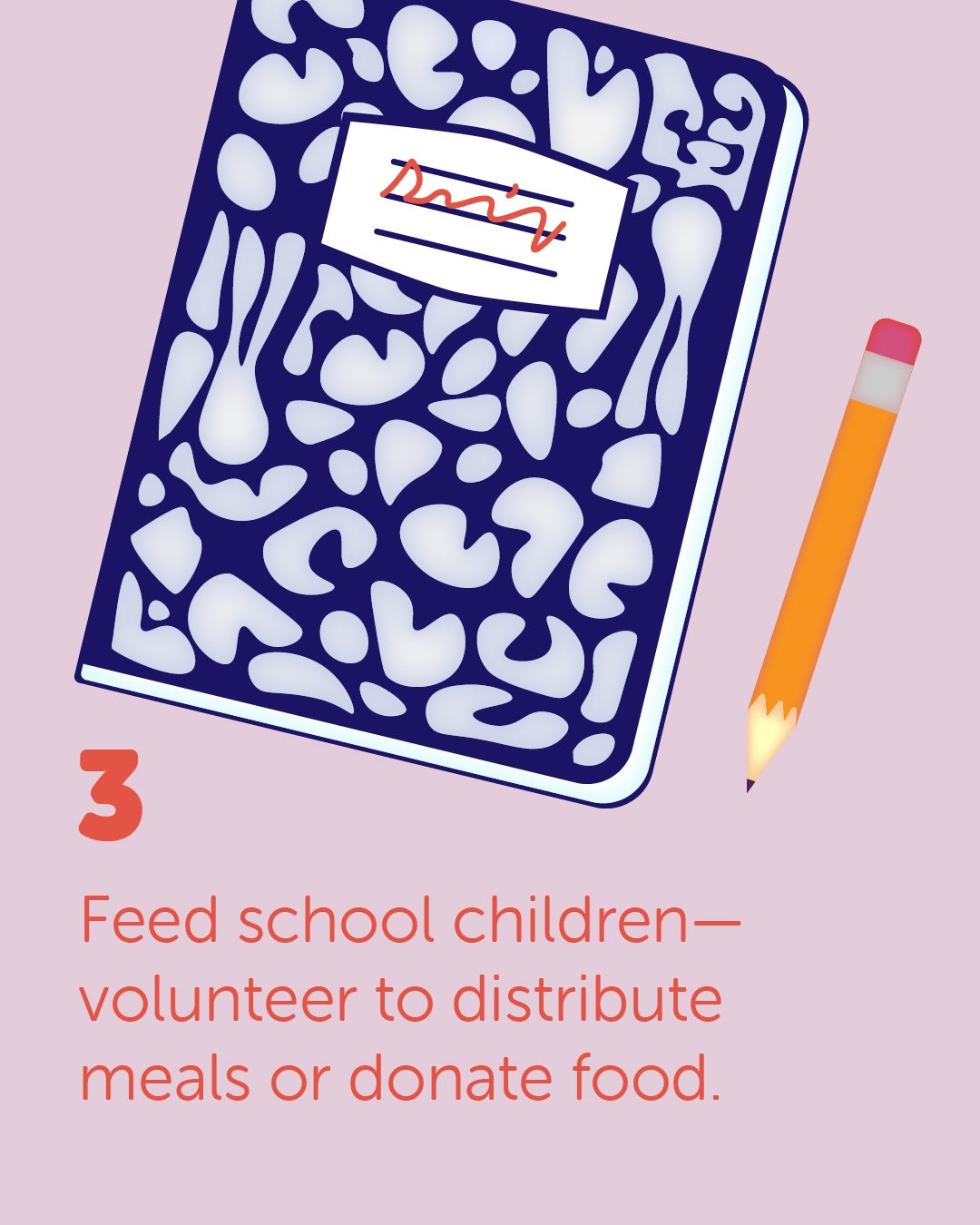 An illustration of a composition notebook and a pencil with the caption "3. Feed School Children - volunteer to distribute meals or donate food."